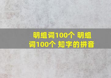 明组词100个 明组词100个 知字的拼音